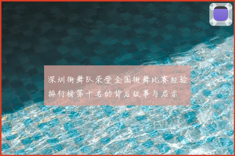 深圳街舞队荣登全国街舞比赛经验排行榜第十名的背后故事与启示