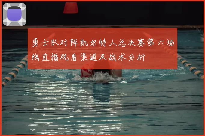 勇士队对阵凯尔特人总决赛第六场线直播观看渠道及战术分析