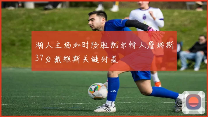 湖人主场加时险胜凯尔特人詹姆斯37分戴维斯关键封盖