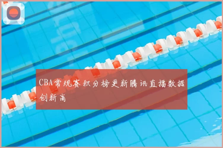 CBA常规赛积分榜更新腾讯直播数据创新高