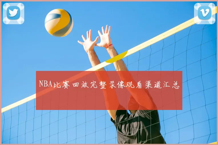 NBA比赛回放完整录像观看渠道汇总