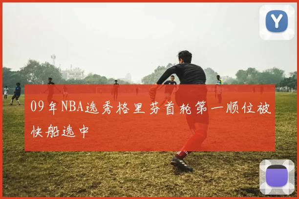 09年NBA选秀格里芬首轮第一顺位被快船选中