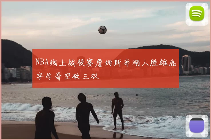 NBA线上战役赛詹姆斯率湖人胜雄鹿字母哥空砍三双