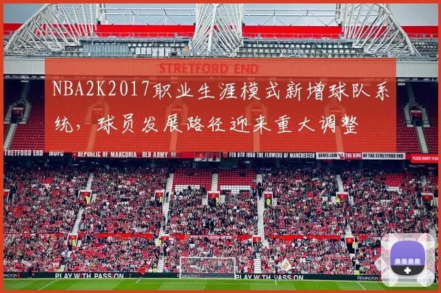 NBA2K2017职业生涯模式新增球队系统,球员发展路径迎来重大调整