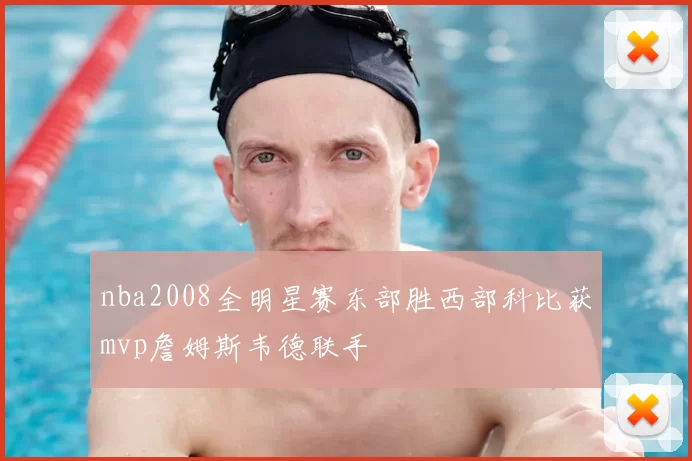 nba2008全明星赛东部胜西部科比获mvp詹姆斯韦德联手