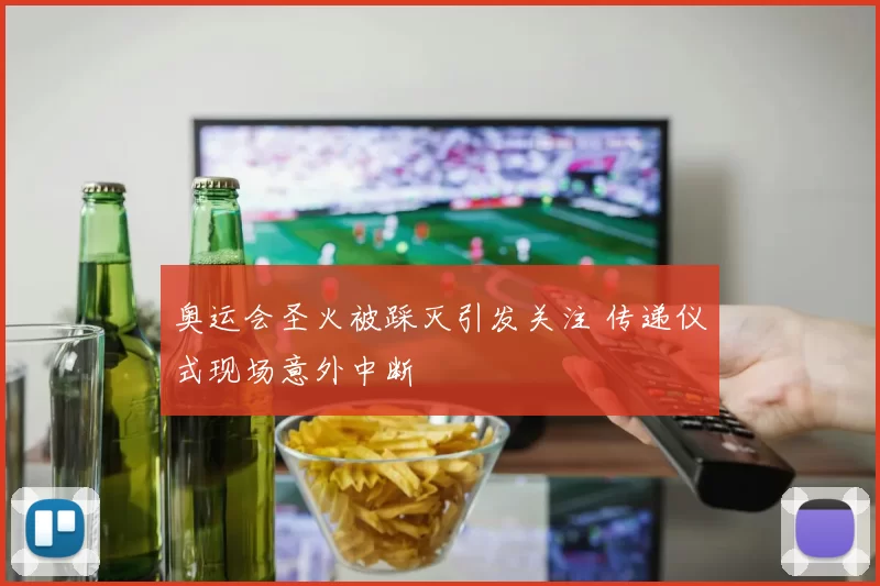 奥运会圣火被踩灭引发关注 传递仪式现场意外中断