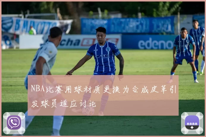 NBA比赛用球材质更换为合成皮革引发球员适应讨论