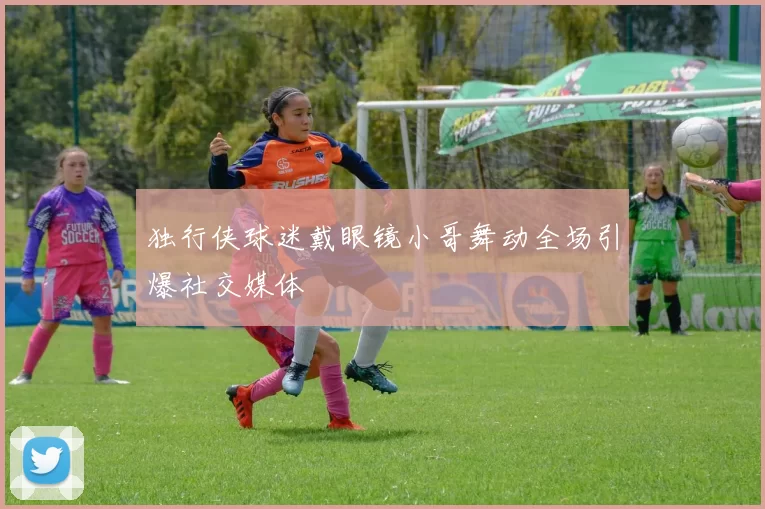 独行侠球迷戴眼镜小哥舞动全场引爆社交媒体