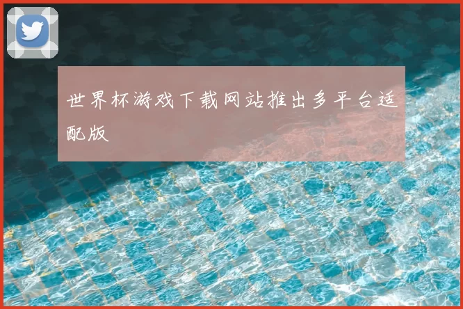 世界杯游戏下载网站推出多平台适配版