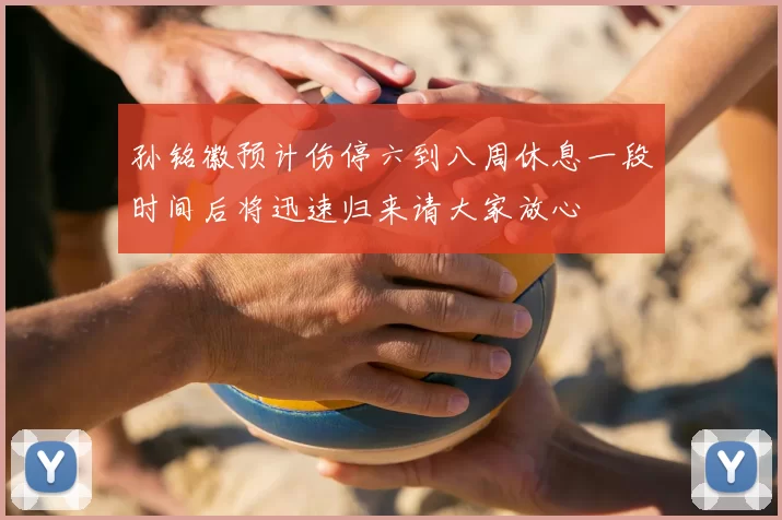 孙铭徽预计伤停六到八周休息一段时间后将迅速归来请大家放心