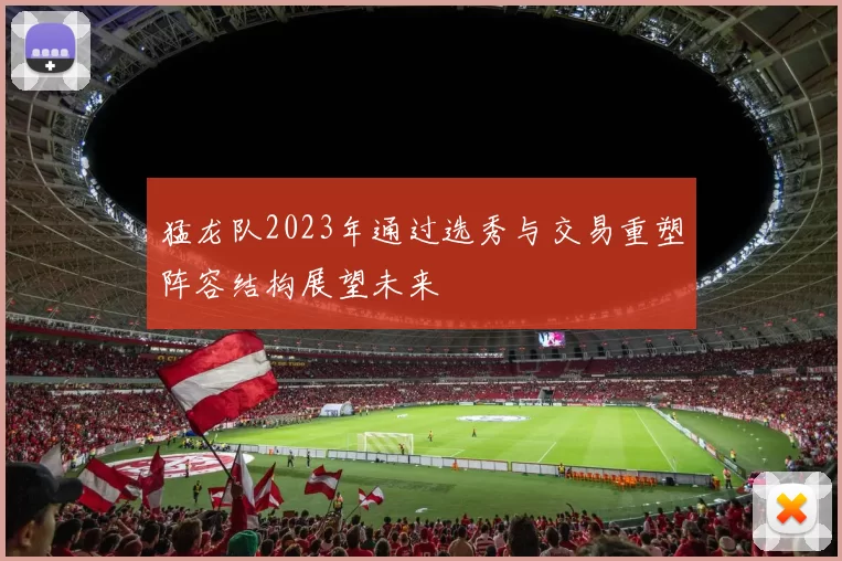 猛龙队2023年通过选秀与交易重塑阵容结构展望未来