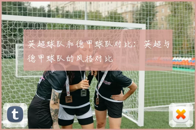 英超球队和德甲球队对比：英超与德甲球队的风格对比