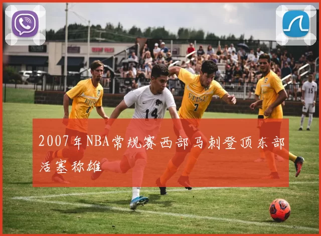 2007年NBA常规赛西部马刺登顶东部活塞称雄