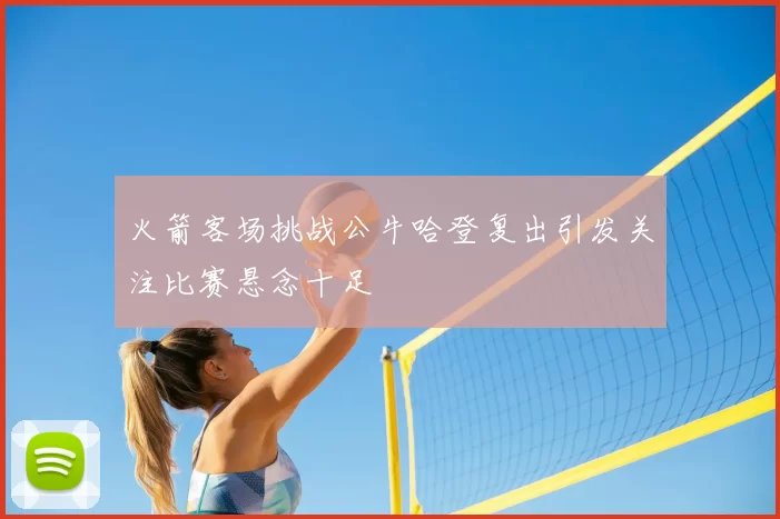 火箭客场挑战公牛哈登复出引发关注比赛悬念十足
