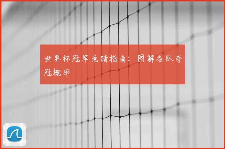 世界杯冠军竞猜指南:图解各队夺冠概率