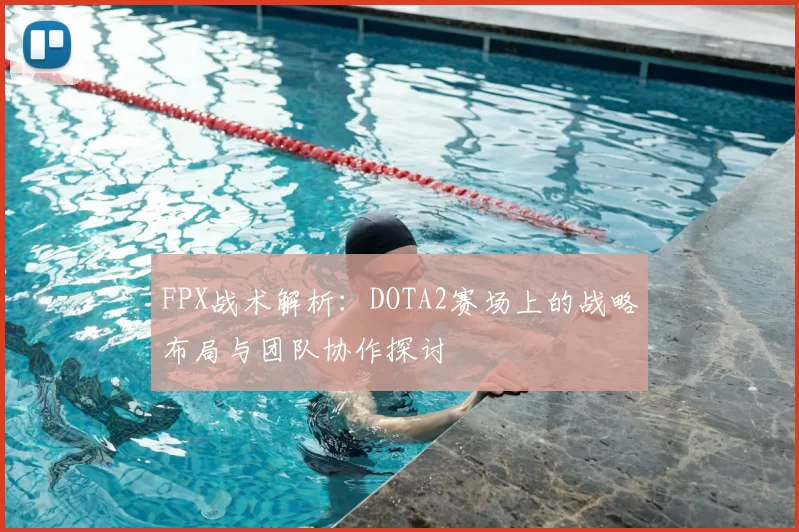FPX战术解析:DOTA2赛场上的战略布局与团队协作探讨