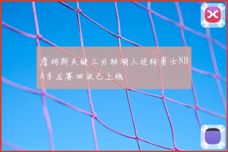 詹姆斯关键三分助湖人逆转勇士NBA季后赛回放已上线