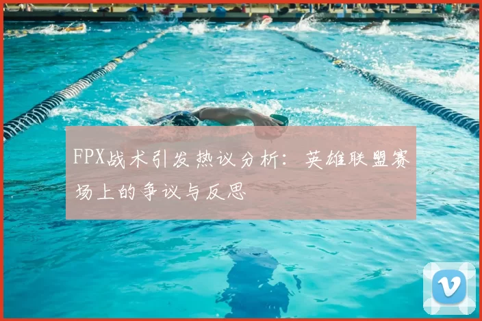 FPX战术引发热议分析：英雄联盟赛场上的争议与反思