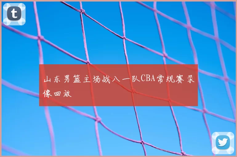 山东男篮主场战八一队CBA常规赛录像回放