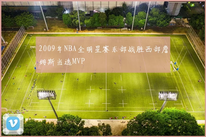 2009年NBA全明星赛东部战胜西部詹姆斯当选MVP