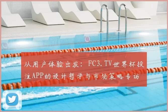 从用户体验出发：FC3.TV世界杯投注APP的设计哲学与市场策略专访