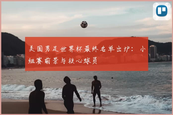 美国男足世界杯最终名单出炉:小组赛前景与核心球员