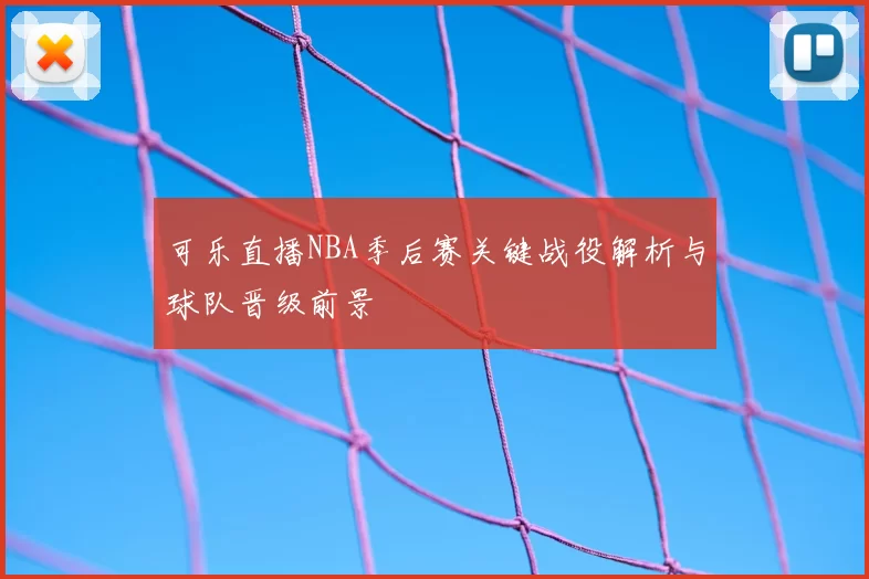 可乐直播NBA季后赛关键战役解析与球队晋级前景