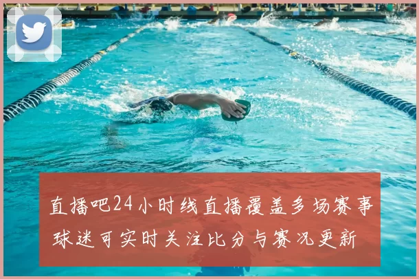 直播吧24小时线直播覆盖多场赛事 球迷可实时关注比分与赛况更新
