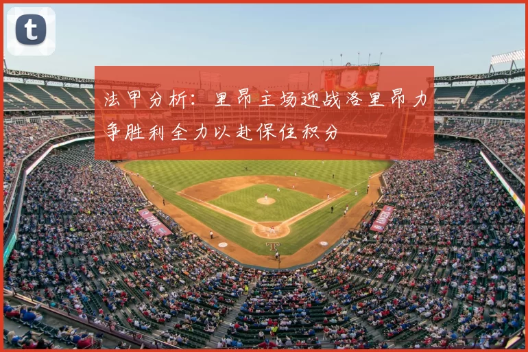 法甲分析：里昂主场迎战洛里昂力争胜利全力以赴保住积分