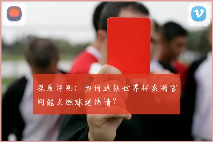 深度评测：为何这款世界杯桌游官网能点燃球迷热情？