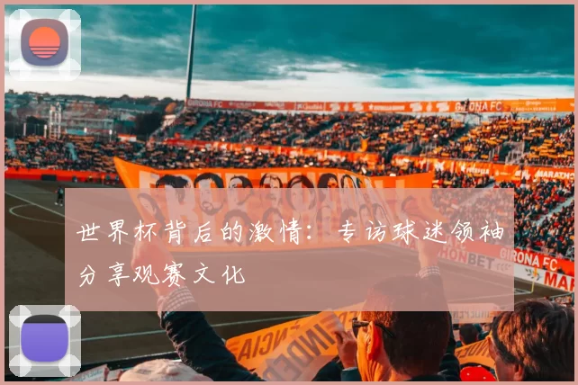 世界杯背后的激情：专访球迷领袖分享观赛文化