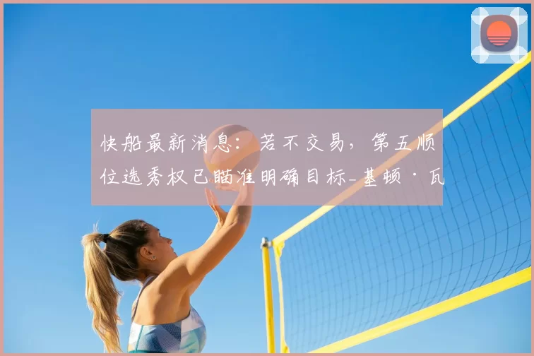 快船最新消息:若不交易,第五顺位选秀权已瞄准明确目标_基顿·瓦格勒_赛季_1