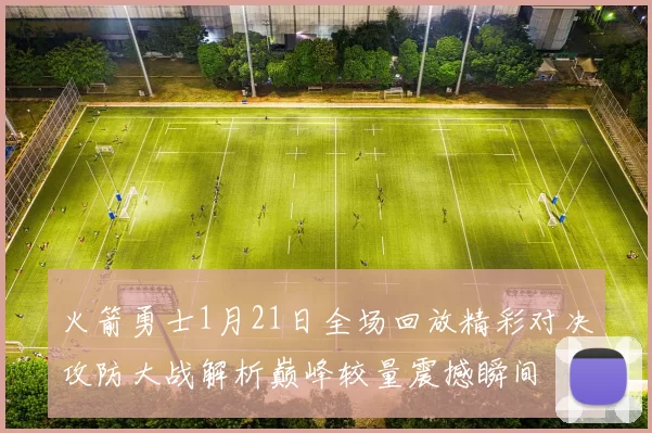 火箭勇士1月21日全场回放精彩对决攻防大战解析巅峰较量震撼瞬间