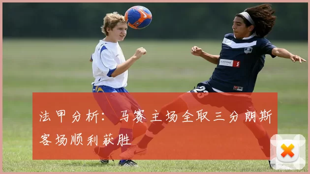 法甲分析:马赛主场全取三分朗斯客场顺利获胜