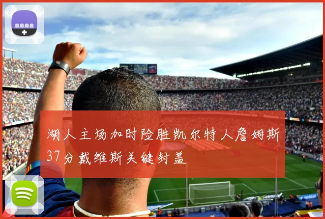 湖人主场加时险胜凯尔特人詹姆斯37分戴维斯关键封盖