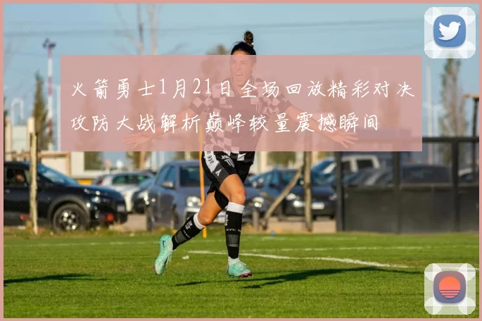 火箭勇士1月21日全场回放精彩对决攻防大战解析巅峰较量震撼瞬间