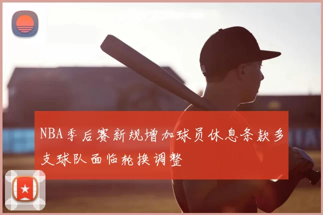 NBA季后赛新规增加球员休息条款多支球队面临轮换调整