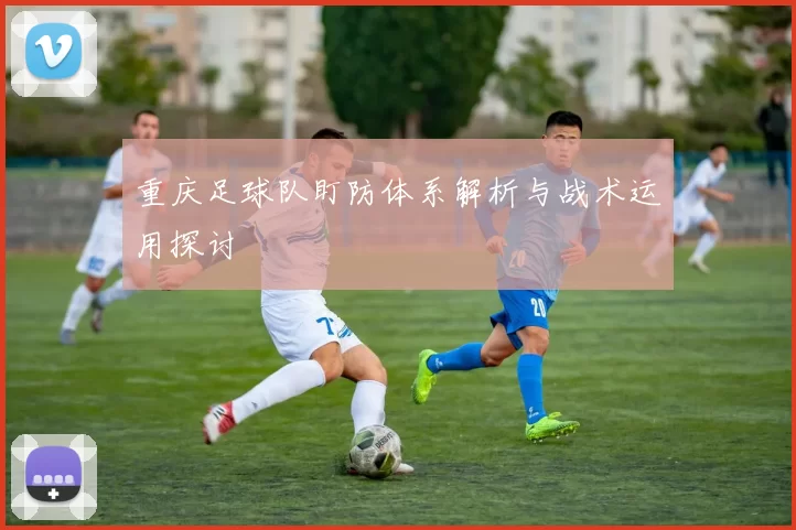 重庆足球队盯防体系解析与战术运用探讨