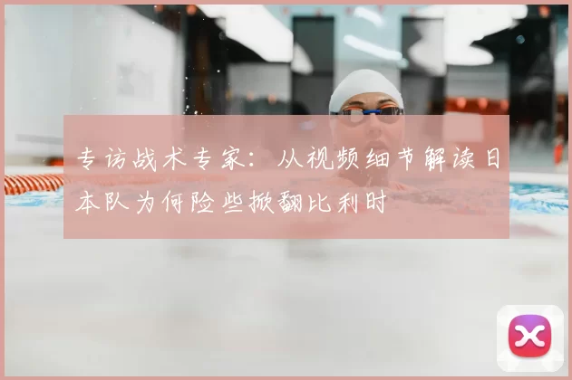 专访战术专家:从视频细节解读日本队为何险些掀翻比利时