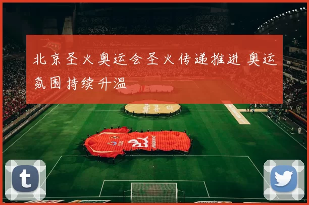 北京圣火奥运会圣火传递推进 奥运氛围持续升温