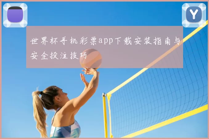 世界杯手机彩票app下载安装指南与安全投注技巧