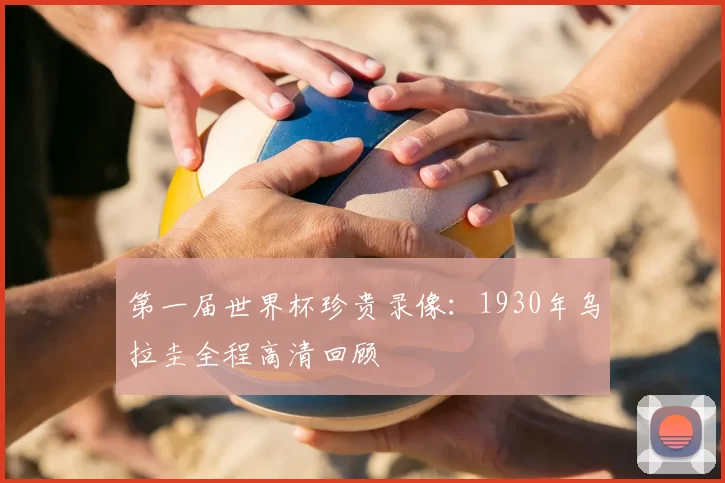 第一届世界杯珍贵录像:1930年乌拉圭全程高清回顾