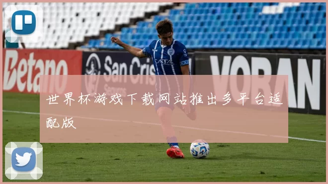 世界杯游戏下载网站推出多平台适配版
