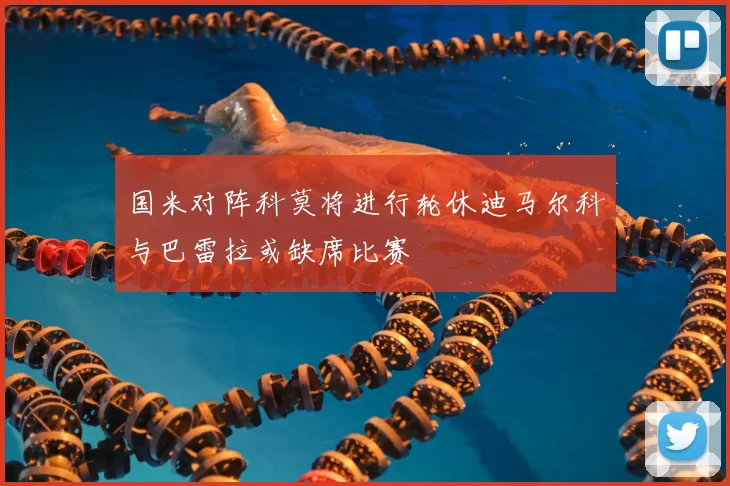 国米对阵科莫将进行轮休迪马尔科与巴雷拉或缺席比赛