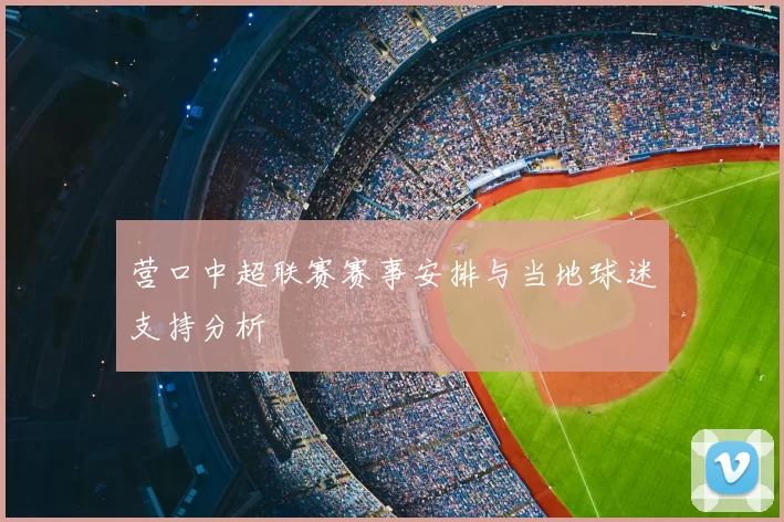 营口中超联赛赛事安排与当地球迷支持分析