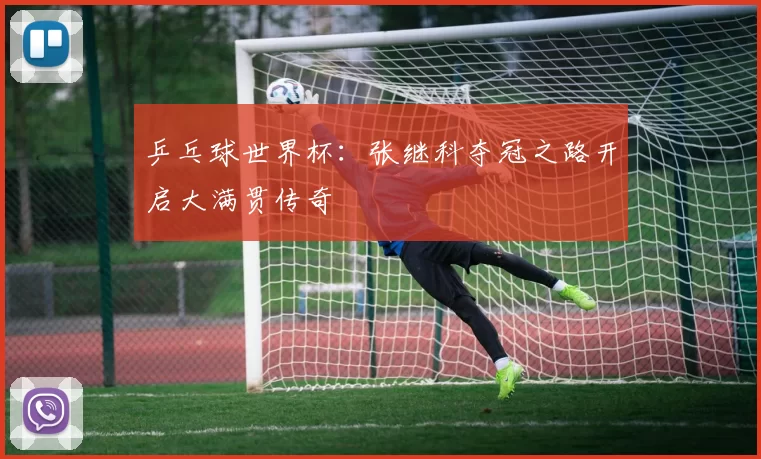 乒乓球世界杯:张继科夺冠之路开启大满贯传奇