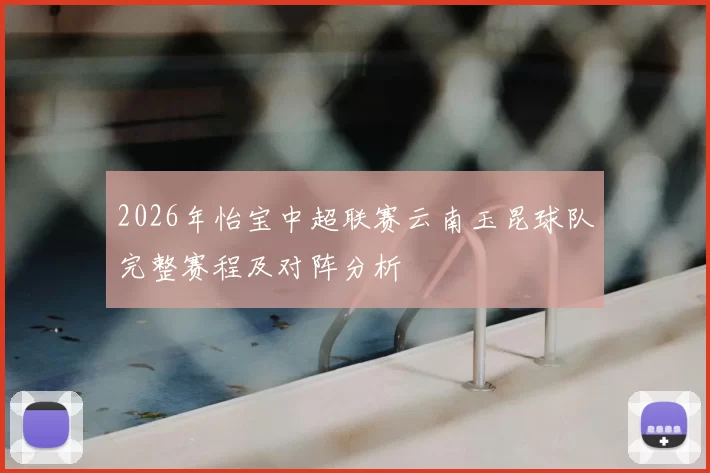 2026年怡宝中超联赛云南玉昆球队完整赛程及对阵分析