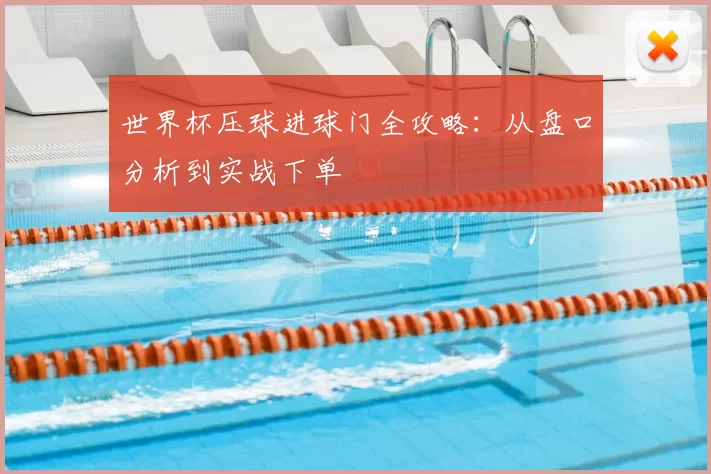 世界杯压球进球门全攻略:从盘口分析到实战下单