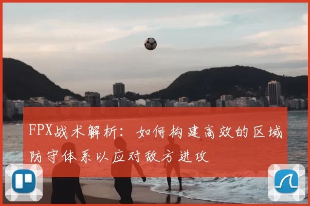 FPX战术解析:如何构建高效的区域防守体系以应对敌方进攻