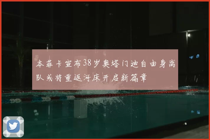 本菲卡宣布38岁奥塔门迪自由身离队或将重返河床开启新篇章